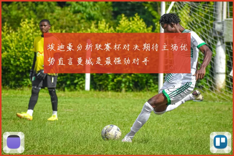 埃迪豪分析联赛杯对决期待主场优势直言曼城是最强劲对手