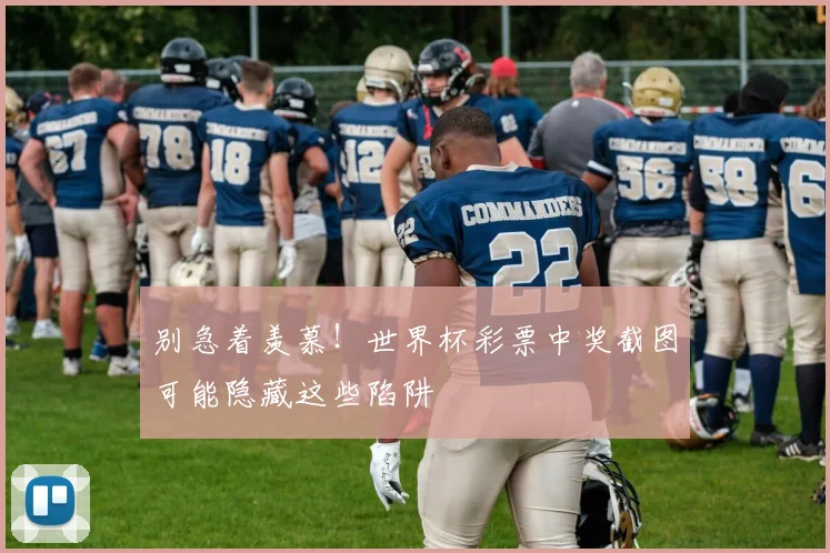 别急着羡慕！世界杯彩票中奖截图可能隐藏这些陷阱