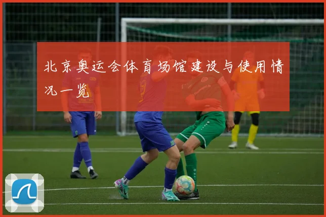 北京奥运会体育场馆建设与使用情况一览