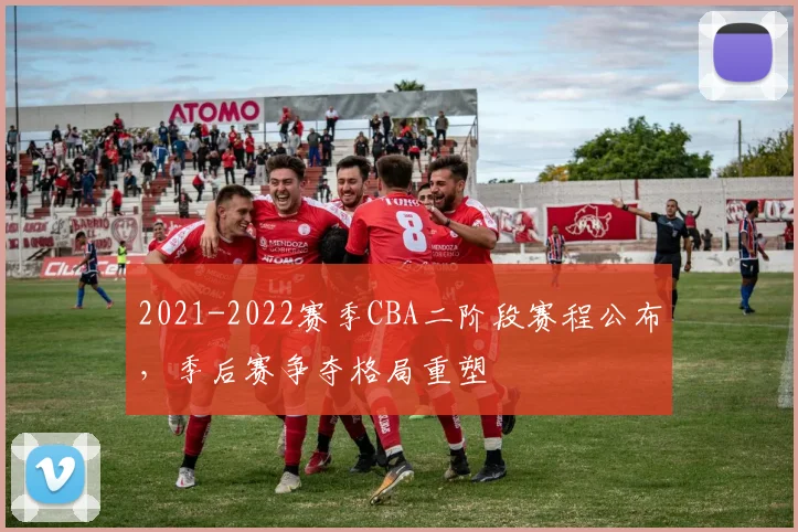 2021-2022赛季CBA二阶段赛程公布，季后赛争夺格局重塑